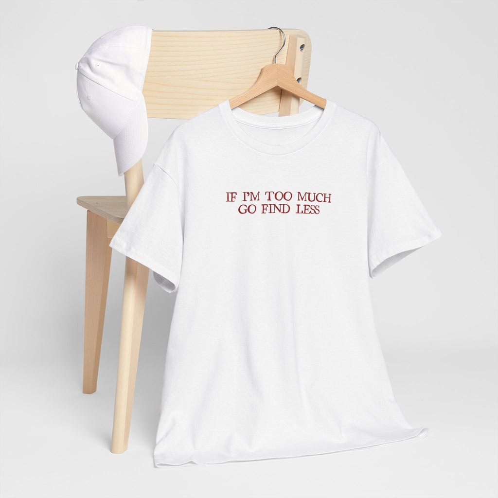 "If I’m Too Much, Go Find Less" Tee