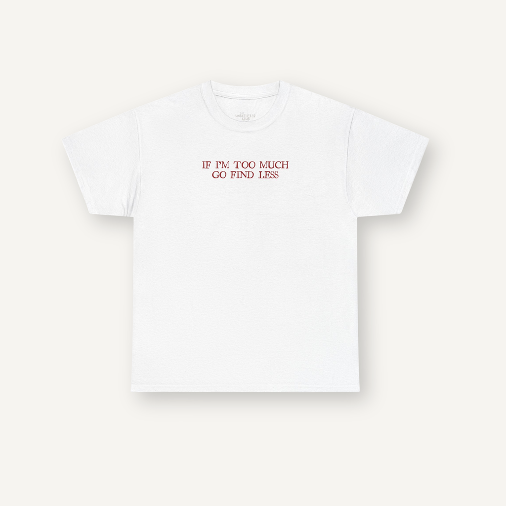 "If I’m Too Much, Go Find Less" Tee