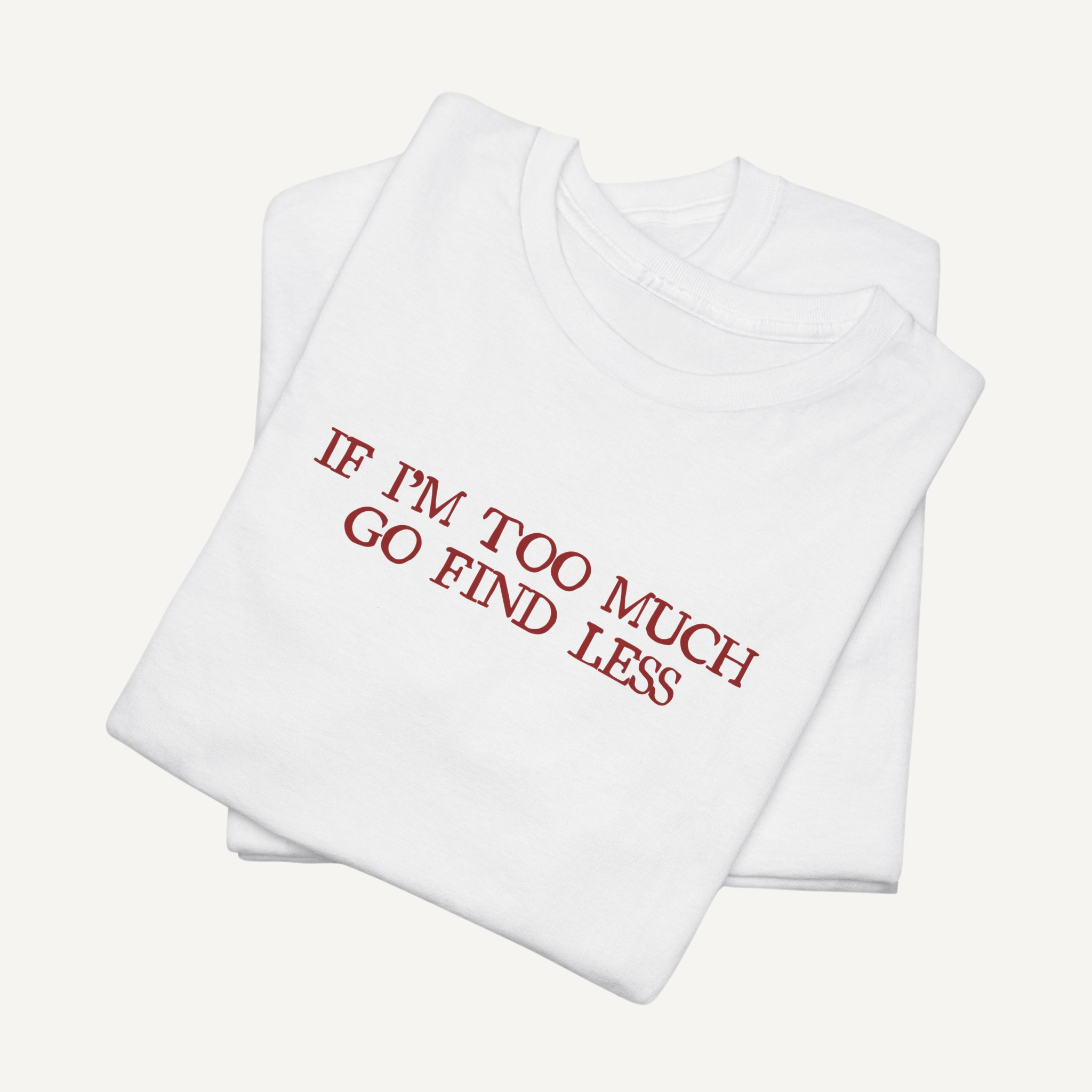 "If I’m Too Much, Go Find Less" Tee