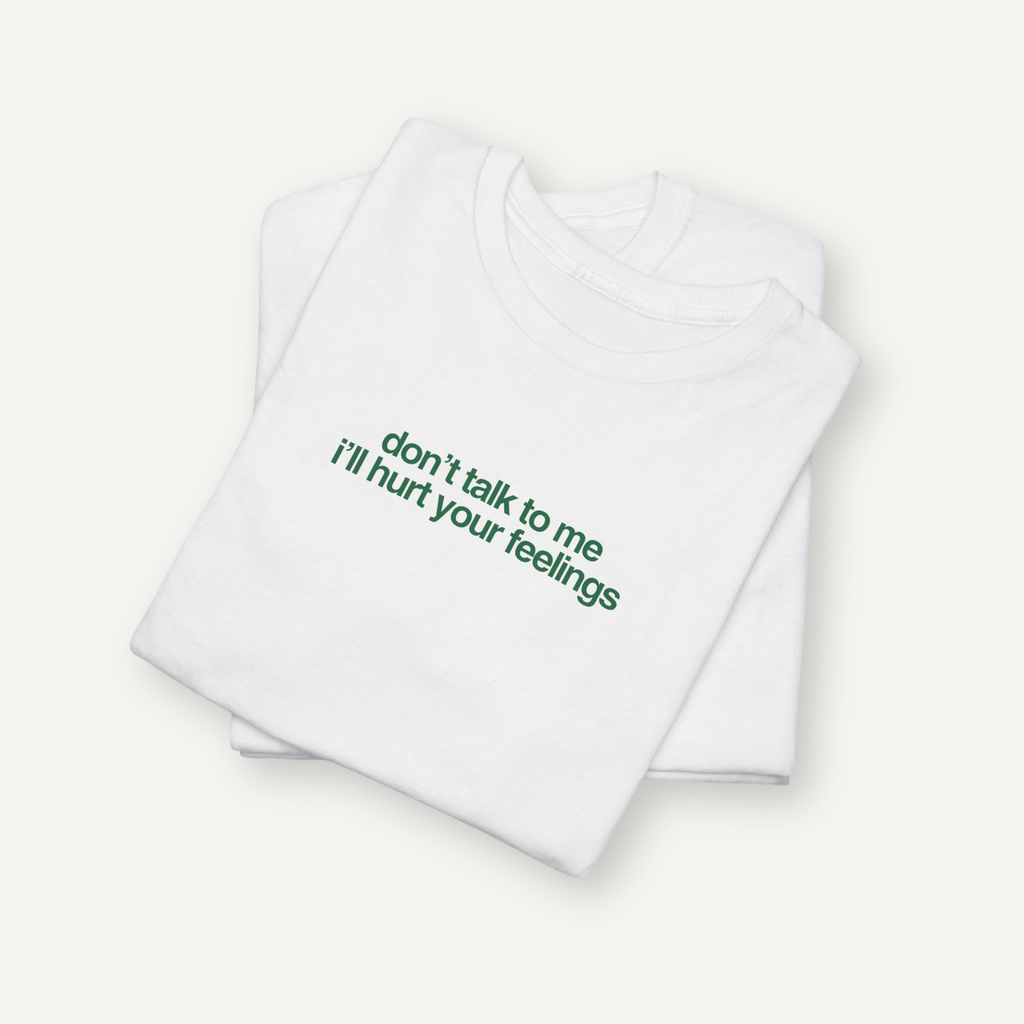 "Don't Talk To Me I'll Hurt Your Feelings" Tee