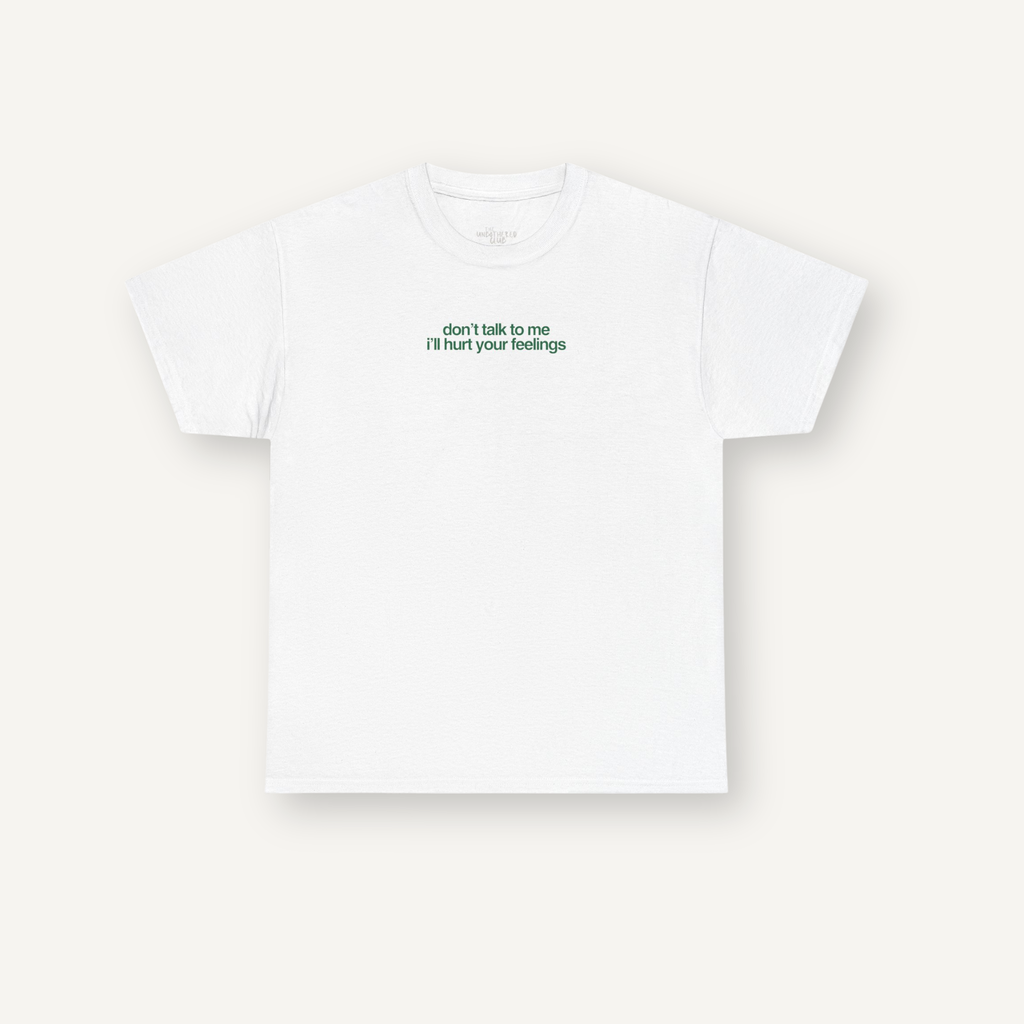 "Don't Talk To Me I'll Hurt Your Feelings" Tee